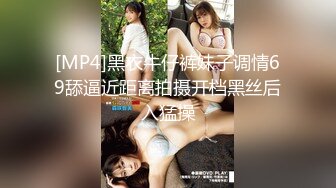 [MP4]黑衣牛仔裤妹子调情69舔逼近距离拍摄开档黑丝后入猛操