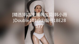 [精选]韩国主播韩宝贝(韩小薇)Double101(91)编号1BE28377