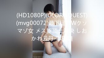 (HD1080P)(GLORY QUEST)(mvg00072)最下层のWクソマゾ女 メス豚顶上対决 しおかわ云丹-本田瞳