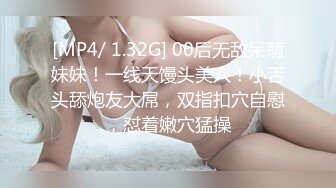 [MP4/ 1.32G] 00后无敌呆萌妹妹！一线天馒头美穴！小舌头舔炮友大屌，双指扣穴自慰，怼着嫩穴猛操