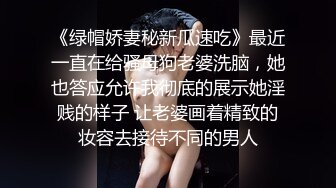 《绿帽娇妻秘新瓜速吃》最近一直在给骚母狗老婆洗脑，她也答应允许我彻底的展示她淫贱的样子 让老婆画着精致的妆容去接待不同的男人