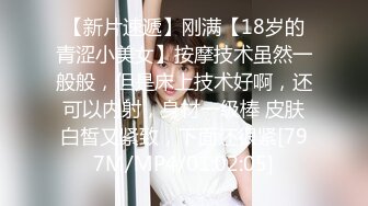 【新片速遞】刚满【18岁的青涩小美女】按摩技术虽然一般般，但是床上技术好啊，还可以内射，身材一级棒 皮肤白皙又紧致，下面还很紧[797M/MP4/01:02:05]