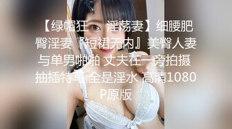 【绿帽狂❤️淫荡妻】细腰肥臀淫妻『短裙无内』美臀人妻与单男啪啪 丈夫在一旁拍摄 抽插特写 全是淫水 高清1080P原版