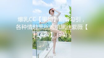 爆乳CC【果如】剧情勾引，各种情趣黑丝炮机黑丝紫薇【142v】 (94)