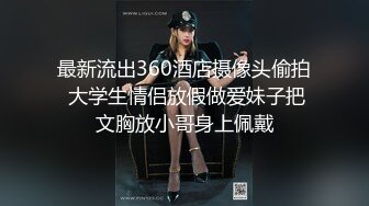 最新流出360酒店摄像头偷拍 大学生情侣放假做爱妹子把文胸放小哥身上佩戴