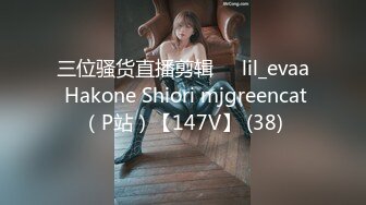 三位骚货直播剪辑❤️lil_evaa Hakone Shiori mjgreencat（P站）【147V】 (38)