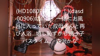 (HD1080P)(ダスッ！)(dasd00906)幼い頃、一緒にお風呂に入っていた叔母さんと再び入浴…嬉し恥ずかし甥っ子バスタイム。 森沢かな