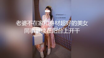 老婆不在家和身材超好的美女同事继续在阳台上开干