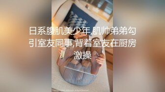 日系腹肌美少年,肌帅弟弟勾引室友同事,背着室友在厨房激操