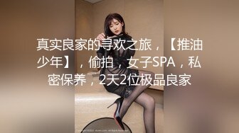 真实良家的寻欢之旅，【推油少年】，偷拍，女子SPA，私密保养，2天2位极品良家