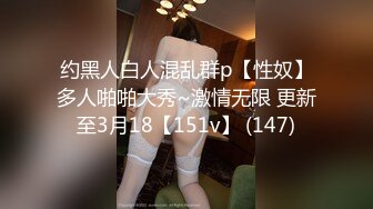 约黑人白人混乱群p【性奴】多人啪啪大秀~激情无限 更新至3月18【151v】 (147)