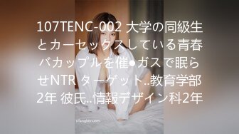 107TENC-002 大学の同級生とカーセックスしている青春バカップルを催●ガスで眠らせNTR ターゲット‥教育学部2年 彼氏‥情報デザイン科2年