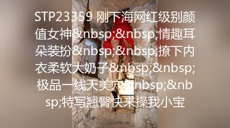 STP23359 刚下海网红级别颜值女神&nbsp;&nbsp;情趣耳朵装扮&nbsp;&nbsp;撩下内衣柔软大奶子&nbsp;&nbsp;极品一线天美穴&nbsp;&nbsp;特写翘臀快来操我小宝