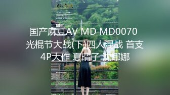 国产麻豆AV MD MD0070 光棍节大战(下)四人混战 首支4P大作 夏晴子 沈娜娜