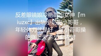 反差眼镜娘冷艳御姐女神『miuzxc』出轨小奶狗小哥哥，年轻体力就是好，被小哥哥操的爽上天了 无套内射