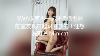 SWAG 原本一起洗澡很害羞的室友现在超级开放的！还想洗阴道 Minicat