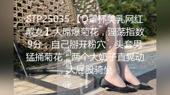 STP25035 【D罩杯美乳网红靓女】大屌爆菊花，淫荡指数9分，自己掰开粉穴，头套男猛捅菊花，两个大奶子直晃动，大屁股骑坐