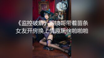 《监控破解》眼镜哥带着苗条女友开房换上情趣黑丝啪啪啪