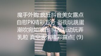 魔手外购 疯狂抖音美女露点自慰PK精彩万分 当街玩跳蛋潮吹宛如瀑布 抖友互动玩弄乳粒 真空表演精彩露点[ (9)