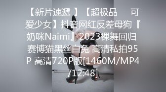 【新片速遞 】【超极品❤️可爱少女】抖音网红反差母狗『奶咪Naimi』2023裸舞回归 赛博猫黑丝白兔 高清私拍95P 高清720P版[1460M/MP4/12:48]