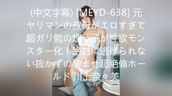 (中文字幕) [MEYD-638] 元ヤリマンの叔母がエロすぎて超ガリ勉の甥っ子が性欲モンスター化！絶対に逃げられない抜かずの孕ませ超絶倫ホールド 川上奈々美