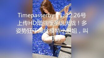 Timepasserby 21. 12.26号上传HD增强版圣诞大战！多姿势狂干黑丝模特小姐姐，叫声可射