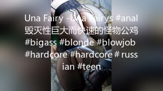 Una Fairy -Una Fairys #anal毁灭性巨大而快速的怪物公鸡#bigass #blonde #blowjob #hardcore #hardcore＃russian #teen