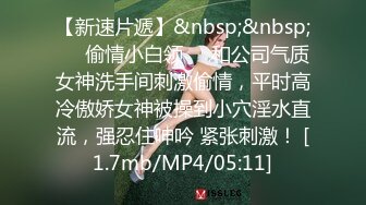 【新速片遞】&nbsp;&nbsp;❤️偷情小白领❤️和公司气质女神洗手间刺激偷情，平时高冷傲娇女神被操到小穴淫水直流，强忍住呻吟 紧张刺激！ [1.7mb/MP4/05:11]