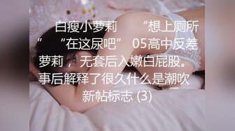 ❤️白瘦小萝莉❤️“想上厕所” “在这尿吧” 05高中反差萝莉， 无套后入嫩白屁股。 事后解释了很久什么是潮吹  新帖标志 (3)