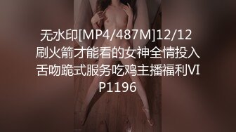 无水印[MP4/487M]12/12 刷火箭才能看的女神全情投入舌吻跪式服务吃鸡主播福利VIP1196