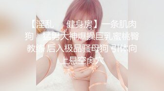 【淫乱❤️健身房】一条肌肉狗✨ 猛男大神爆操巨乳蜜桃臀教练 后入极品骚母狗 引体向上悬空肏穴