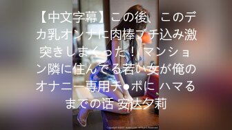 【中文字幕】この後、このデカ乳オンナに肉棒ブチ込み激突きしまくった！ マンション隣に住んでる若い女が俺のオナニー専用チ●ポに ハマるまでの话 安达夕莉