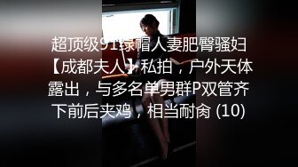 超顶级91绿帽人妻肥臀骚妇【成都夫人】私拍，户外天体露出，与多名单男群P双管齐下前后夹鸡，相当耐肏 (10)