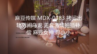 麻豆传媒 MDX-0183 拷问出轨男闹乌龙 无套激情抽插补偿 麻豆女神 寻小小