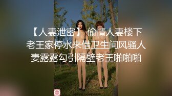 【人妻泄密】 偷情人妻楼下老王家停水来借卫生间风骚人妻露露勾引隔壁老王啪啪啪