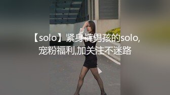 【solo】紧身裤男孩的solo,宠粉福利,加关注不迷路