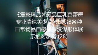 《震撼精品》极品巨乳芭蕾舞专业清纯美少女嫩妹粉B各种日常物品自慰尿尿洗澡形体展示绝对够骚 (28)