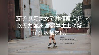 茄子 实习美女老师糖糖 欠贷款无力偿还 富豪学生主动帮忙让老师肉偿.