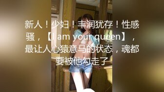 新人！少妇！丰润犹存！性感骚，【l am your queen】，最让人心猿意马的状态，魂都要被他勾走了