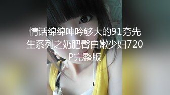 情话绵绵呻吟够大的91夯先生系列之奶肥臀白嫩少妇720P完整版