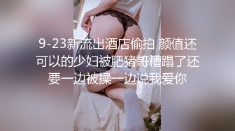 9-23新流出酒店偷拍 颜值还可以的少妇被肥猪哥糟蹋了还要一边被操一边说我爱你