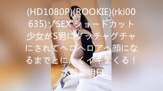 (HD1080P)(ROOKIE)(rki00635)ゾSEX ショートカット少女がS男にグッチャグチャにされてヘロヘロアへ顔になるまでとにかくイキまくる！ 水谷梨明日