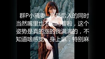 ✿群P小骚妻✿享受后入的同时当然嘴里也不能闲着啦，这个姿势是真的涨的我满满的，不知道啥感觉，身上麻，特别麻