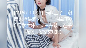 [MP4/ 1.08G] 麻辣王子，泡良大佬最新力作，一周拿下00后学生妹，大三在读，连干两炮，浴室交啪啪