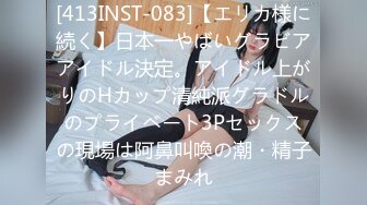 [413INST-083]【エリカ様に続く】日本一やばいグラビアアイドル決定。アイドル上がりのHカップ清純派グラドルのプライベート3Pセックスの現場は阿鼻叫喚の潮・精子まみれ