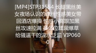 [MP4]STP31554 长腿黑丝美女夜场认识的黑丝性感美女带回酒店爆操 性感小高跟加黑丝攻速拉满 多体位蹂躏爆草 给骚逼干的淫水泛滥 VIP0600