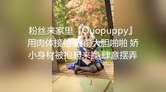 粉丝来家里『Ouopuppy』用肉体接待 窗前大胆啪啪 娇小身材被抱起来操 肆意摆弄