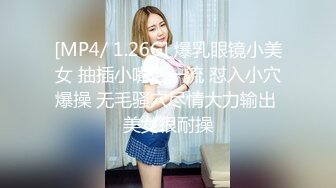 [MP4/ 1.26G] 爆乳眼镜小美女 抽插小嘴活一流 怼入小穴爆操 无毛骚穴尽情大力输出 美女很耐操