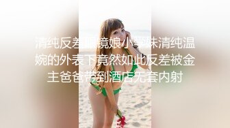 清纯反差眼镜娘小学妹清纯温婉的外表下竟然如此反差被金主爸爸带到酒店无套内射