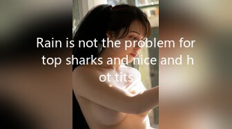 Rain is not the problem for top sharks and nice and hot tits